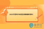 2023宁夏专升本招生政策最新发布！考试时间4月中旬