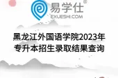 黑龙江外国语学院2023年专升本招生录取结果查询