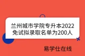 兰州城市学院专升本2022免试拟录取名单为200人