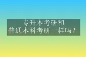 专升本考研和普通本科考研一样吗？同等竞争！