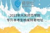 2023年大庆师范学院专升本考生档案转寄地址