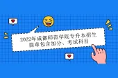 2022年成都师范学院专升本招生简章包含加分、考试科目（文件下载）