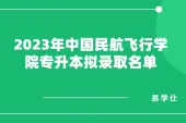 2023年中国民用航空飞行学院专升本拟录取名单公布！