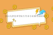 2024天津美术学院专升本专业课考试时间、报名时间公布！
