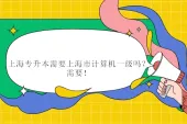 上海专升本需要上海市计算机一级吗？需要！