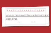 2022贵州工程应用技术学院专升本招生简章更新~限制专业吗？