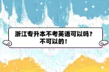 浙江专升本不考英语可以吗？不可以的！