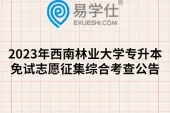 2023年西南林业大学专升本免试志愿征集综合考查公告