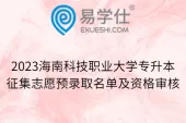2023海南科技职业大学专升本征集志愿预录取名单及资格审核