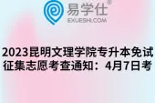 2023昆明文理学院专升本免试征集志愿考查通知：4月7日考