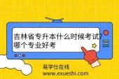 吉林省专升本什么时候考试？哪个专业好考
