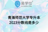 青海师范大学专升本2023分数线是多少