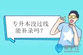 专升本没过线能补录吗？云南行其他省市不行！