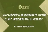 2021陕西专升本录取结果什么时候出来？录取通知书什么时候发？