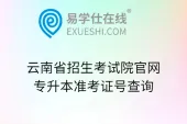 云南省招生考试院官网专升本准考证号查询