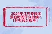 2024年江苏专转本报名时间什么时候？1月初预计报考！