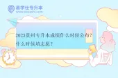 2023贵州专升本成绩什么时候公布？什么时候填志愿？