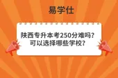 陕西专升本考250分难吗？可以选择哪些学校？