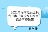 2022年河南退役士兵专升本“音乐专业综合”综合考查政策