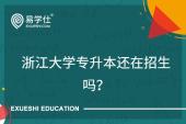 浙江大学专升本还在招生吗？2006年停止招生！