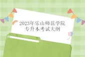 2023年乐山师范学院专升本考试大纲汇总 5个科目考纲！