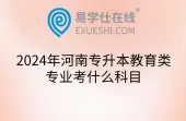 2024年河南专升本教育类专业考什么科目