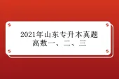2021年山东专升本真题高等数学一、二、三 文档免费下载哦！