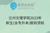 兰州文理学院2023年新生(含专升本)报到须知