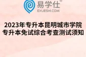2023年昆明城市学院专升本免试综合考查测试须知