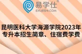 昆明医科大学海源学院2023年专升本招生简章、住宿费学费