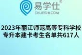 2023年丽江师范高等专科学校专升本建卡考生名单共617人