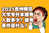 2021贵州师范大学专升本报考人数多少？报考条件是什么？