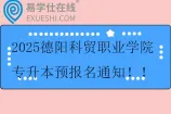 2025德阳科贸职业学院专升本预报名通知