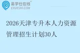 2026天津专升本人力资源管理招生计划30人