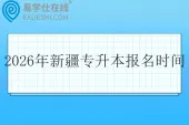 2026年新疆专升本报名时间什么时候？