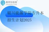银川能源学院专升本招生计划2025