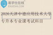 2026天津中德应用技术大学专升本专业课考试科目及参考教材