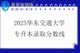 2025华东交通大学专升本录取分数线