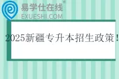 2025新疆专升本招生政策  3月初报名，4月中旬考试