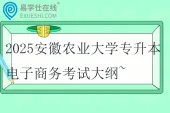 2025安徽农业大学专升本电子商务考试大纲~