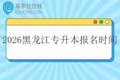 2026年黑龙江专升本报名时间是多久？