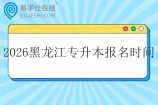 2026年黑龙江专升本报名时间是多久？