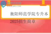 衡阳师范学院专升本2025招生简章