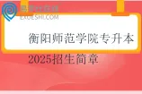 衡阳师范学院专升本2025招生简章