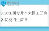 2026江西专升本大国工匠班各院校招生简章