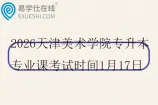 2026天津美术学院专升本专业课考试时间1月17日