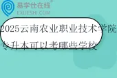 2025云南农业职业技术学院专升本可以考哪些学校和专业？