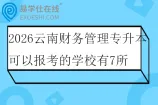 2026云南财务管理专升本可以报考的学校有7所