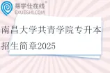 南昌大学共青学院专升本招生简章2025