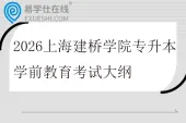 2026上海建桥学院专升本学前教育考试大纲